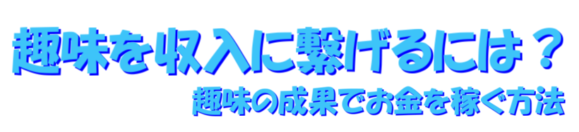 趣味を収入に繋げるには？